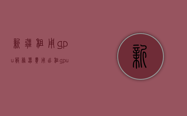 新疆租用gpu服务器费用（出租gpu挣钱吗），新疆GPU服务器租用费用及出租GPU盈利性分析，新疆GPU服务器租用费用与出租GPU盈利性分析探讨，新疆GPU服务器租用费用及盈利性分析探讨，GPU出租是否赚钱？，新疆GPU服务器租用费用与盈利性分析探讨，GPU出租的盈利机会解析，新疆GPU服务器租用费用与盈利性分析探讨，GPU出租的盈利机会解析