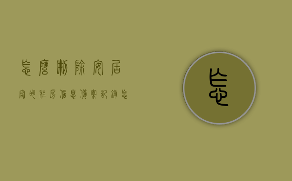 怎么删除安居客的租房信息备案记录（怎么删除安居客的租房信息备案记录呢），如何删除安居客租房信息备案记录？，如何删除安居客租房信息备案记录，详细步骤与操作指南，如何删除安居客租房信息备案记录？详细操作指南与步骤解析