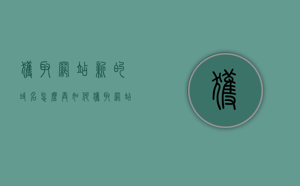 获取网站新的域名怎么弄（如何获取网站域名），如何获取网站新域名？获取网站域名的方法与步骤解析，获取网站新域名的方法与步骤解析，获取网站新域名的方法与步骤全面解析，获取网站新域名的全面步骤解析，方法与步骤详解，全面解析获取网站新域名的方法与步骤，从申请到使用的详细指南