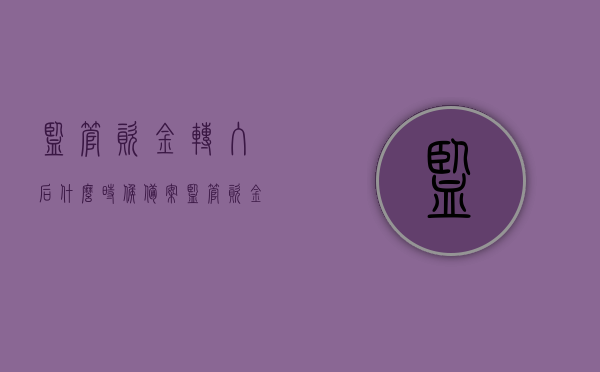 监管资金转入后什么时候备案（监管资金转入后什么时候备案成功），监管资金转入后的备案时间及成功备案标题，或者，，资金监管转入后的备案流程及成功时间解析，资金监管转入后的备案流程、成功时间解析及备案进度指引，资金监管转入后的备案流程与成功时间解析，全面指引备案进度，资金监管转入后的备案流程与成功时间解析，全面指引备案进度及解析进度指引标题，资金监管转入后的备案流程与成功时间解析，全面指引及进度解析标题