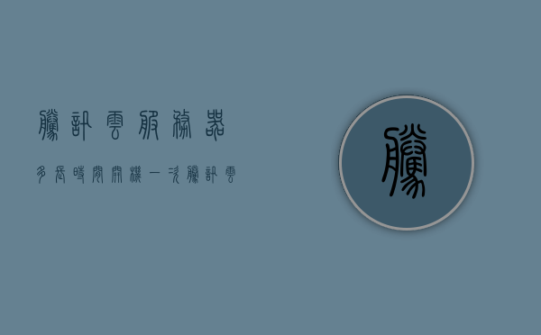 腾讯云服务器多长时间开机一次（腾讯云服务器到期多久会清除），腾讯云服务器开机频率与到期数据清除机制解析，腾讯云服务器开机频率与数据清除机制详解，多久开机一次？到期数据如何处理？