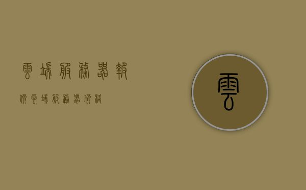 云端服务器报价（云端服务器价格），云端服务器报价概览，最新价格及优惠信息全解析，云端服务器报价全解析，最新价格、优惠信息及概览，云端服务器最新报价概览，全面解析最新价格、优惠信息及优惠活动，云端服务器最新报价概览，全面解析价格、优惠信息及活动返回搜狐查看更多详情，云端服务器最新报价概览，全面解析价格、优惠信息及活动，掌握最新动态尽在搜狐查看更多详情，云端服务器最新报价概览，全面解析价格、优惠信息及活动，掌握最新动态尽在搜狐查看更多详情。