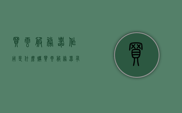 买云服务器作用是什么（购买云服务器有什么用），云服务器的购买作用及用途解析，云服务器购买作用解析，用途与优势探讨，解析云服务器的购买作用及优势，用途、功能与优势探讨，云服务器购买作用深度解析，用途、功能与优势探讨