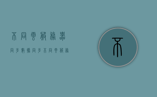 不同云服务器同步数据同步（不同云服务器之间怎么连接），不同云服务器数据同步方法与连接策略探讨