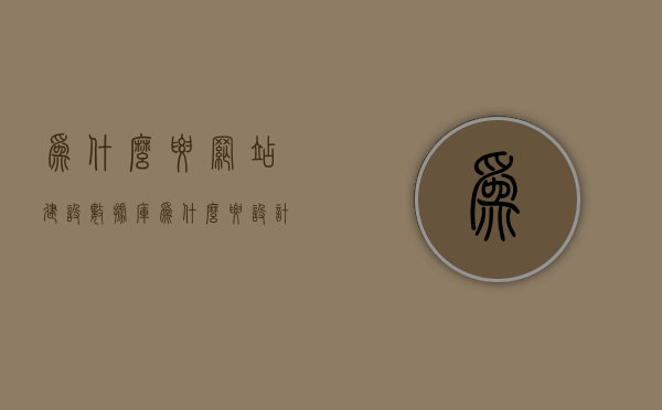 为什么要网站建设数据库（为什么要设计网站），设计网站时为何需要建设数据库的重要性