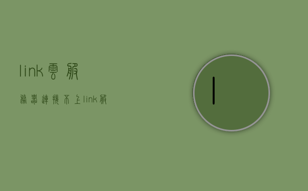 link云服务器连接不上（link服务器间网络通讯错误），Link云服务器连接故障及网络通讯错误解决方案，Link云服务器连接故障与网络通讯错误解决方案，连接不上的问题解析，Link云服务器连接故障及网络通讯错误解决方案大全，Link云服务器连接故障与网络通讯错误全面解析及解决方案大全，Link云服务器连接故障及网络通讯错误全面解析与解决方案指南