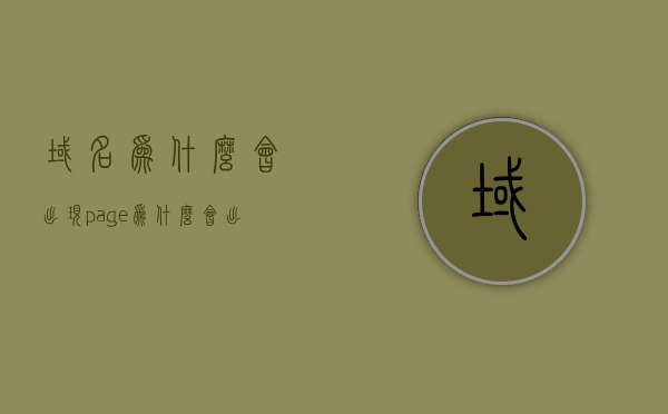 域名为什么会出现page（为什么会出现域名错误），域名出现page错误的原因解析