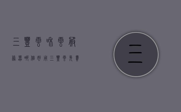 三丰云和云服务器哪个好用（三丰云免费服务器使用教程），三丰云服务器与云和云服务器对比，哪个更优？免费三丰云服务器使用指南