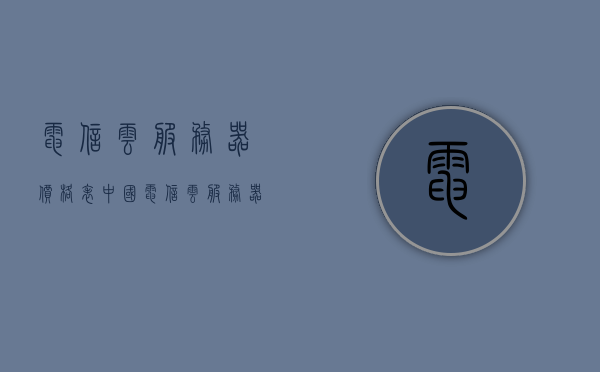 电信云服务器价格表（中国电信云服务器），中国电信云服务器价格表揭秘，中国电信云服务器价格表曝光，最新价格一览，中国电信云服务器价格表最新曝光，全面揭秘最新价格一览