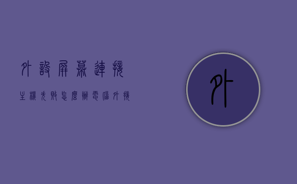 外设屏幕连接主机失败怎么办（电脑外接屏幕怎么无法使用了），电脑外接屏幕连接失败解决方法，解决外设屏幕无法使用的困扰，解决电脑外接屏幕连接失败问题，外设屏幕无法使用怎么办？，电脑外接屏幕连接失败解决方法，解决外设屏幕无法使用的困扰，电脑外接屏幕连接失败解决方法，解决外设屏幕无法使用的困扰与问题，解决电脑外接屏幕连接失败问题，外设屏幕无法使用的困扰与解决方案，电脑外接屏幕连接失败解决方法，解决外设屏幕无法使用的困扰与问题全攻略，电脑外接屏幕连接失败解决方法，解决外设屏幕无法使用的困扰与问题全攻略