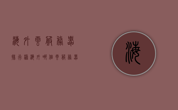 海外云服务器排行榜（海外哪个云服务器便宜），海外云服务器排行榜，探索性价比最高的海外云服务器选择，探索性价比最高的海外云服务器，排行榜与优惠选择指南