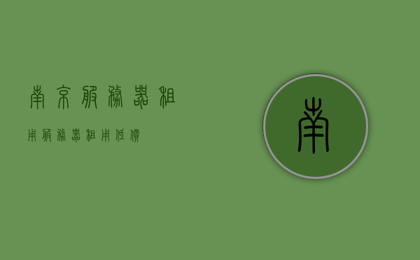 南京服务器租用（服务器租用低价），南京服务器租用，低价优质的选择