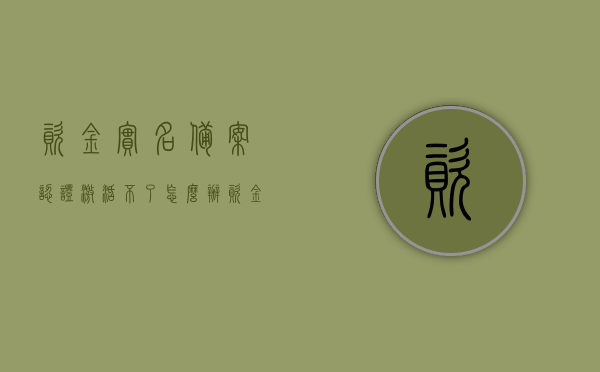 资金实名备案认证激活不了怎么办（资金认证后转账安全么），资金实名备案认证激活问题解决方案及资金认证后转账安全性探讨，资金实名备案认证激活难题解析，解决方案与转账安全性探讨，资金实名备案认证激活难题解析及转账安全性探讨，解决方案与指南，资金实名备案认证激活问题解决方案及转账安全性探讨，指南与解析，资金实名备案认证激活问题详解，解决方案与转账安全性探讨指南，资金实名备案认证激活问题详解及转账安全性探讨，解决方案与指南解析，资金实名备案认证激活问题详解，解决方案、转账安全性探讨及指南解析
