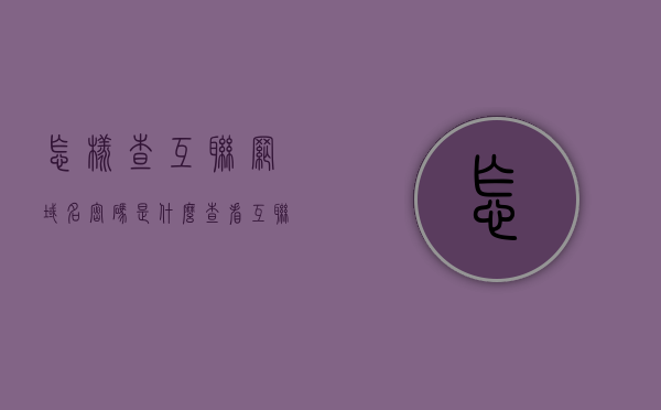 怎样查互联网域名密码是什么（查看互联网），如何查询互联网域名密码？