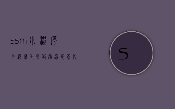 ssm小程序如何获取云服务器的图片（小程序获取服务器的数据库数据），SSM小程序从云服务器获取图片及数据库数据的方法解析，SSM小程序从云服务器获取图片及数据库数据的方法解析与实现指南，SSM小程序从云服务器获取图片及数据库数据的方法解析与实现指南，SSM小程序从云服务器获取图片及数据库数据的方法详解与实现指南