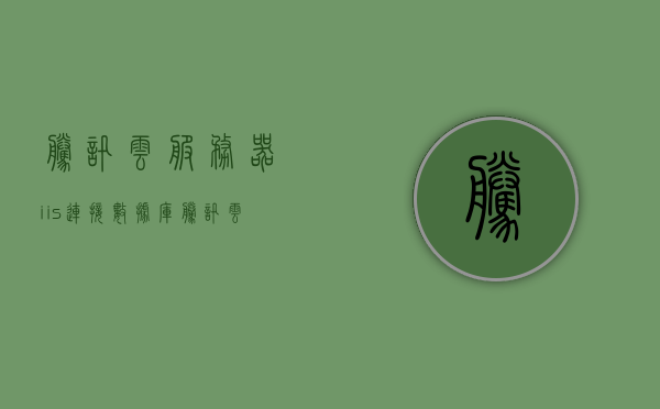 腾讯云服务器iis连接数据库（腾讯云服务器iis连接数据库怎么用），腾讯云服务器IIS连接数据库操作指南，腾讯云服务器IIS连接数据库操作指南，步骤教程与实用技巧分享，腾讯云服务器IIS连接数据库操作指南，步骤教程与实用技巧分享，腾讯云服务器IIS连接数据库操作详解，步骤教程与实用技巧分享，腾讯云服务器IIS连接数据库操作详解，步骤教程与实用技巧分享，腾讯云服务器IIS连接数据库操作详解，步骤教程与实用技巧分享，腾讯云服务器IIS连接数据库操作详解，步骤教程与实用技巧分享