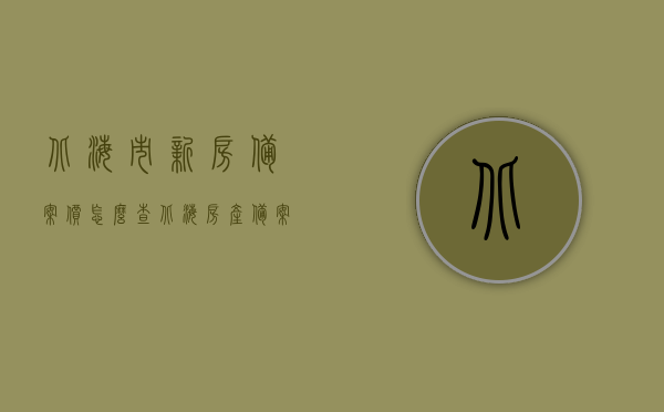北海市新房备案价怎么查（北海房产备案），北海市新房备案价查询指南，轻松掌握房产备案流程，北海市新房备案价查询指南，掌握房产备案流程，轻松查询北海市新房备案价及房产备案信息，北海市新房备案价查询指南，轻松掌握房产备案流程及查询新房备案信息