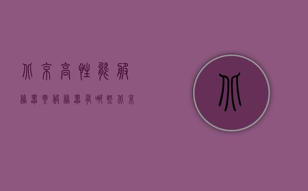 北京高性能服务器云服务器有哪些（北京高性能服务器云服务器有哪些企业），北京高性能服务器云服务器及企业概览，北京高性能服务器云服务器企业概览，服务器与相关企业一览表，北京高性能服务器云服务器企业概览，服务器与相关企业一览表，北京高性能服务器云服务器企业全景概览，服务器与相关企业一览表