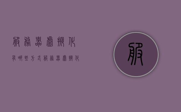 服务器虚拟化有哪些方式（服务器虚拟化的作用是什么），服务器虚拟化方式及其作用解析