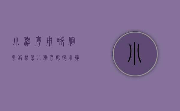 小程序用哪个云服务器（小程序必须用腾讯云服务器吗），小程序云服务器选择指南，必须使用腾讯云服务器吗？