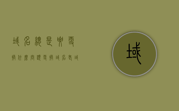 域名总是要更换什么问题（更换域名老域名即将全部停用），更换域名面临哪些问题，老域名停用带来的挑战与应对之道，更换域名策略，挑战、问题与应对之道（老域名停用影响及应对方案）