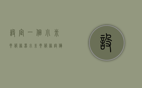 设定一个小米云服务器（小米云服务设备管理），小米云服务器管理，轻松管理你的小米云服务设备