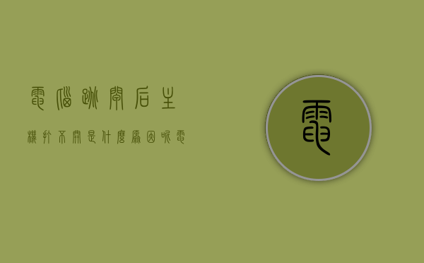 电脑跳闸后主机打不开是什么原因呢（电脑跳闸后开机没反应），电脑跳闸后无法开机的原因及解决方法，电脑跳闸后无法开机的原因与解决方法，主机无反应怎么办？