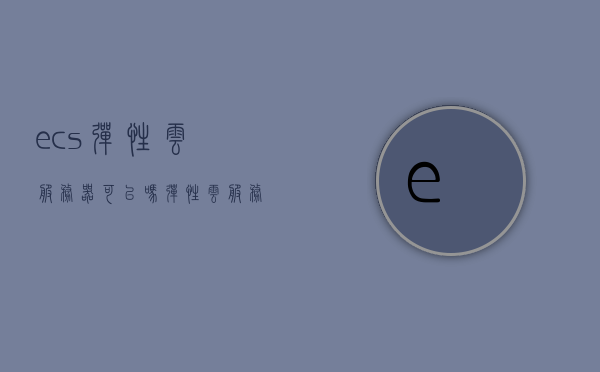 ecs弹性云服务器可以吗（弹性云服务器创建成功后,带宽可以改吗），ECS弹性云服务器的带宽可调整性探讨，ECS弹性云服务器带宽可调整性探讨，创建成功后能否更改带宽？，ECS弹性云服务器带宽可调整性探讨，创建后能否更改带宽？，ECS弹性云服务器带宽可调整性解析，创建后能否更改带宽？，ECS弹性云服务器带宽可调整性解析，创建后能否更改带宽？，ECS弹性云服务器带宽可调整性解析，创建后能否更改带宽？，ECS弹性云服务器带宽可调整性解析，创建后能否更改带宽？