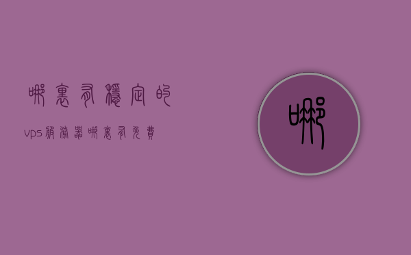哪里有稳定的vps服务器（哪里有免费的vps），寻找稳定可靠的VPS服务器，免费与付费选项全解析