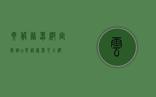 云服务器绑定两个ip（云服务器可以绑定几个域名），云服务器绑定两个IP地址及域名解析策略解析，云服务器绑定两个IP地址及域名解析策略详解，云服务器绑定两个IP地址及域名解析策略详解，域名绑定与解析策略解析指南