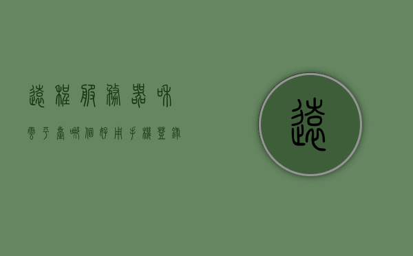 远程服务器和云平台哪个好用（手机登录远程服务器用哪个软件），关于远程服务器与云平台的比较，哪个更适用及手机登录推荐软件