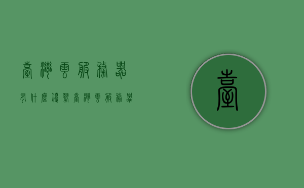 台湾云服务器有什么优势（台湾云服务器有什么优势吗），台湾云服务器的优势解析，台湾云服务器的优势深度解析，优势概览与解析，台湾云服务器的优势深度解析与概览，台湾云服务器的优势深度解析与概览，台湾云服务器的优势深度解析与概览，优势概览、技术细节与市场应用探讨，台湾云服务器的优势深度解析与概览，技术、应用及市场探讨，台湾云服务器的优势深度解析与概览，技术、应用及市场探讨，台湾云服务器的优势深度解析与概览，技术、应用及市场探讨