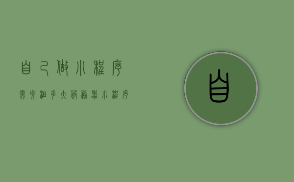 自己做小程序需要租多大服务器（小程序服务器租用价格表），小程序开发所需服务器大小及租用价格表详解