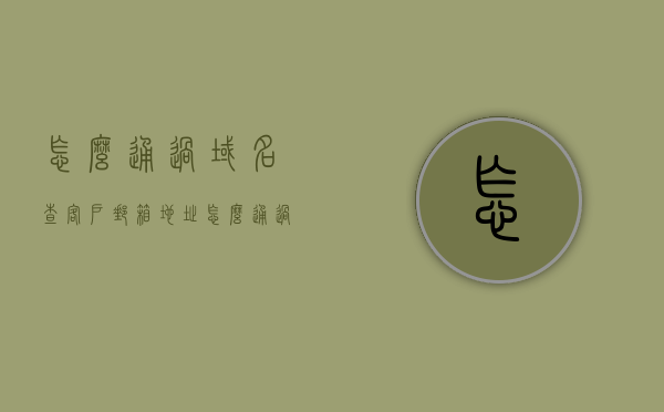 怎么通过域名查客户邮箱地址（怎么通过域名查客户邮箱地址信息），如何通过域名查询获取客户邮箱地址信息？，如何通过域名查找客户邮箱地址信息的方法指南，如何通过域名查询获取客户邮箱地址信息的方法指南，详细步骤解析与操作指南！