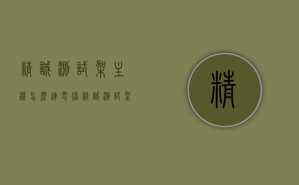 精诚测试架主机怎么连电脑（精诚测试架主机怎么连电脑的），精诚测试架主机连接电脑步骤指南，精诚测试架主机连接电脑的步骤指南