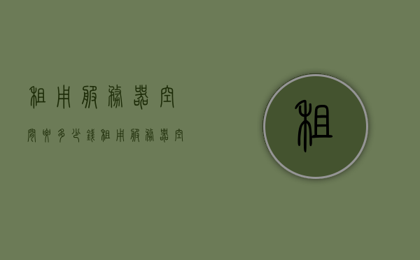 租用服务器空间要多少钱（租用服务器空间要多少钱一个），租用服务器空间费用详解，价格及成本分析，租用服务器空间费用详解，价格、成本分析与比较，租用服务器空间费用全面解析，价格、成本与比较分析，租用服务器空间的费用详解，价格、成本与比较分析指南