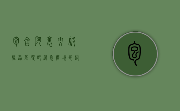 包含阿里云服务器基础配置怎么填的词条，阿里云服务器基础配置详解，如何正确填写配置参数？