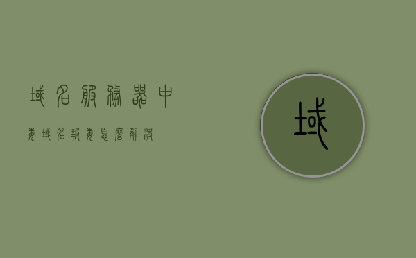 域名服务器中毒（域名报毒怎么解决），域名服务器中毒解决方案及域名报毒的应对方法，域名服务器中毒解决方案与域名报毒应对方法