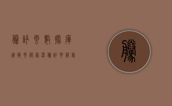 腾讯云数据库连接云服务器（腾讯云服务器数据库怎样连接），腾讯云数据库与云服务器连接指南，如何连接腾讯云服务器数据库，腾讯云数据库与云服务器连接指南，如何建立连接腾讯云服务器数据库的连接？，腾讯云数据库与云服务器连接指南，建立数据库连接的步骤和注意事项