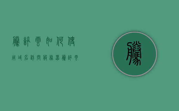 腾讯云如何使用域名访问服务器（腾讯云服务器配置域名），腾讯云，如何配置域名访问服务器（腾讯云服务器域名访问指南），腾讯云服务器域名访问指南，域名配置与服务器访问教程