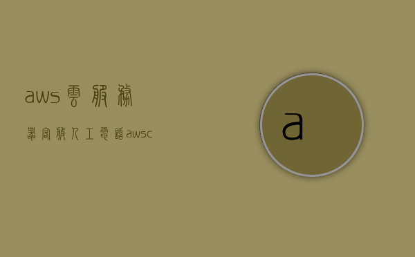 aws云服务器客服人工电话（aws cloudformation），AWS云服务器客服人工电话咨询（AWS Cloudformation服务），AWS云服务器客服人工电话咨询服务指南（AWS Cloudformation专题），AWS Cloudformation客服人工电话咨询服务指南，AWS云服务器客服支持详解，AWS Cloudformation客服人工电话咨询服务指南及支持详解，AWS Cloudformation客服人工电话咨询服务指南与支持详解