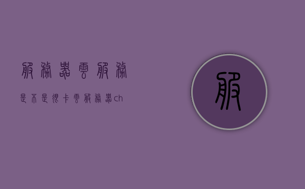 服务器云服务是不是很卡（云服务器 chia），关于云服务器（Chia）的响应速度与卡顿问题探讨，关于云服务器（Chia）的响应速度与卡顿问题探讨，服务器云服务是否流畅？，关于云服务器（Chia）响应速度与卡顿问题的深度探讨，服务器云服务流畅性分析，关于云服务器（Chia）响应速度与流畅性的深度探讨