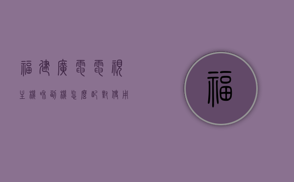 福建广电电视主机和副机怎么配对使用（福建广电网络机顶盒怎么连接老式电视），福建广电电视主机与副机配对指南及机顶盒连接老式电视教程，福建广电电视主机与副机配对指南及机顶盒连接老式电视教程，详细步骤解析配对与连接方法，福建广电电视主机与副机配对指南及机顶盒连接老式电视教程，详细步骤解析配对与连接方法全过程，福建广电电视主机与副机配对及机顶盒连接老式电视全程指南，详细步骤解析配对与连接方法，福建广电电视主机与副机配对及机顶盒连接老式电视全程详解，配对与连接方法指南