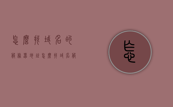 怎么找域名的服务器地址（怎么找域名服务商），如何找到域名服务器地址及域名服务商位置？，如何查找域名服务器地址及定位域名服务商？