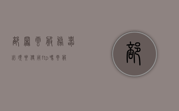 部署云服务器必须要使用ftp吗（云服务器需要运维吗），云服务器部署不一定依赖FTP及云服务器是否需要运维解析