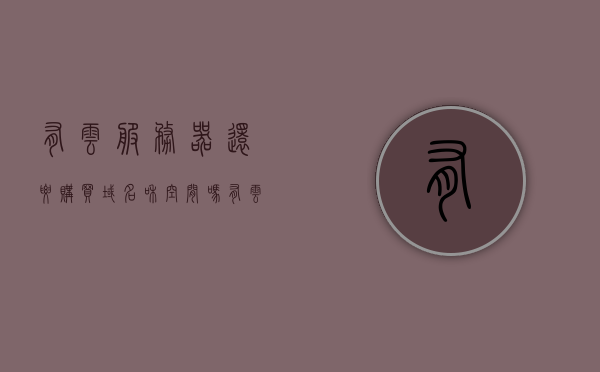 有云服务器还要购买域名和空间吗（有云服务器还要购买域名和空间吗安全吗），关于云服务器是否需要购买域名和空间的问题探讨（安全性分析），关于云服务器是否需要购买域名和空间的问题深度探讨，安全性分析与解答