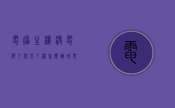 电脑主机没电池了开不了机怎么办呢（电脑主机没有电怎么办?），电脑主机无电池导致无法开机，解决方法大揭秘！，电脑主机无电池导致无法开机，解决方法与揭秘！
