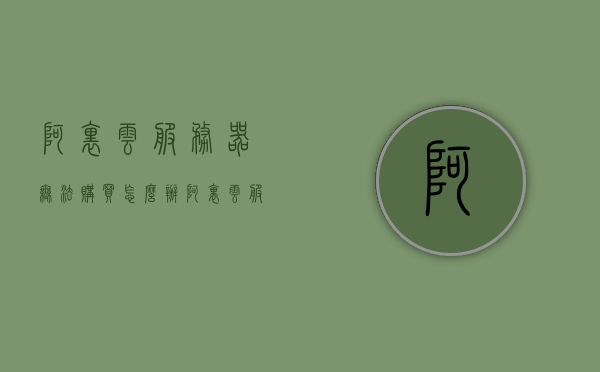 阿里云服务器无法购买怎么办（阿里云服务器购买后如何使用），阿里云服务器购买困难及购买后使用指南，阿里云服务器购买困难及购买后使用指南，解决购买难题与使用教程分享，阿里云服务器购买困难及购买后使用指南详解，解决购买难题，分享使用教程，阿里云服务器购买指南与使用教程，解决购买难题，分享使用经验，阿里云服务器购买指南与实用教程，解决购买难题，分享使用经验与技巧，阿里云服务器购买指南与实用教程，解决购买难题，分享使用经验与技巧全攻略