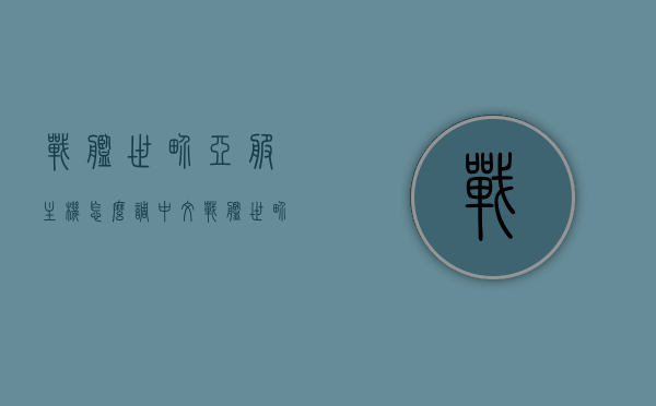 战舰世界亚服主机怎么调中文（战舰世界亚服简体中文），战舰世界亚服主机如何设置简体中文界面？，战舰世界亚服主机中文设置指南，如何调整为简体中文界面？，战舰世界亚服主机中文设置指南，简体中文界面调整教程，战舰世界亚服主机中文设置详解，如何轻松调整为简体中文界面？，战舰世界亚服主机中文设置详解，如何轻松调整为简体中文界面？