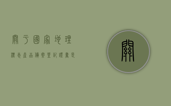 关于国家地理标志产品备案登记证书是什么样的的信息，国家地理标志产品备案登记证书详解，样式、内容与作用，国家地理标志产品备案登记证书详解，样式、内容及其作用介绍